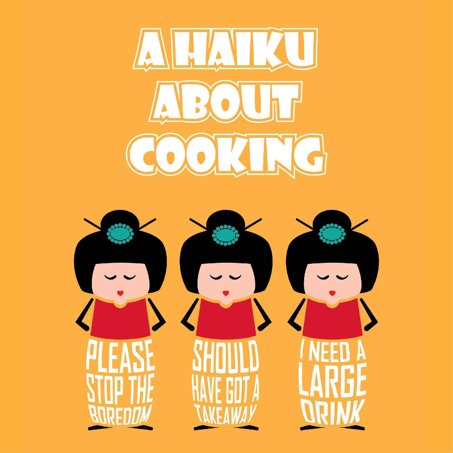 Proudly designed and printed in the UK on high quality, FSC-certified, 350gsm board, this unframed A4 print is titled "A Haiku about Cooking"
Following the tradition of Japanese haiku poems (which comprise of 3 lines: the first of 5 syllables, the second of 7 syllables and the third of 5 syllables), the haiku poem reads:
- Please stop the boredom
- Should have got a takeaway
- I need a large drink