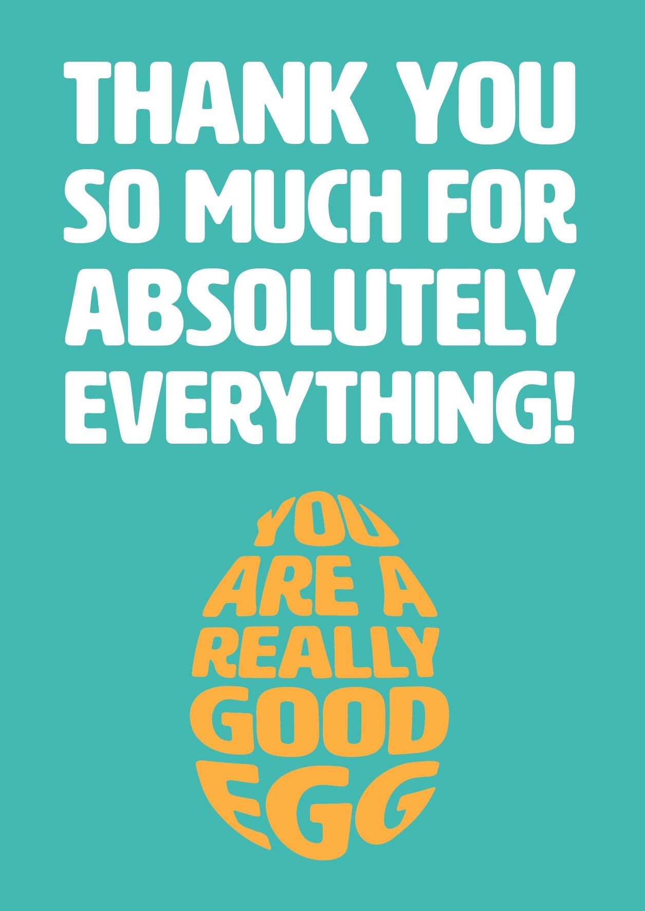 Text on card is white and yellow against a teal background and states "Thank you so much for absolutely everything!" In the shape of an egg, further yellow text states "You are a good egg" Card measures 105 x 150mm and is supplied with a very striking pewter-effect eco-Kraft envelope.