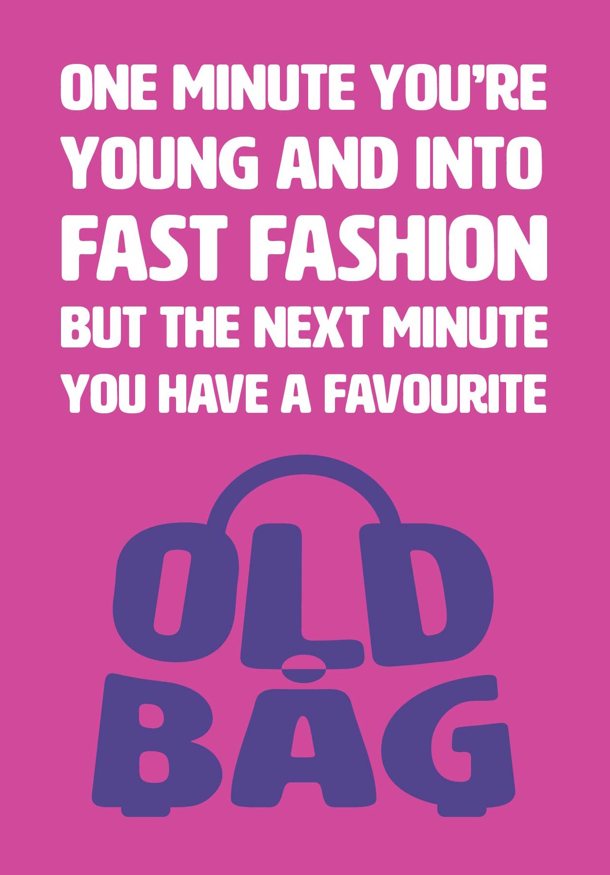 Text on card is white and purple against a pink background and states "One minute you're young and into fast fashion but the next minute you have a favourite old bag" The 'old bag' text is in the shape of an old bag. Card measures 105 x 150mm and is supplied with a very striking pewter-effect eco-Kraft envelope.