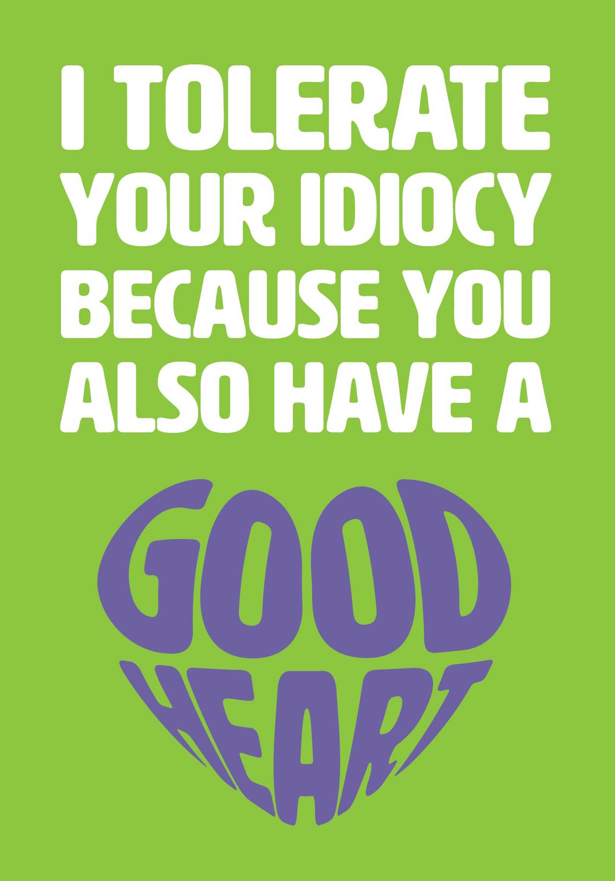 Text on card is white and purple against a green background and states "I tolerate your idiocy because you also have a good heart" Card measures 105 x 150mm and is supplied with a very striking pewter-effect eco-Kraft envelope.