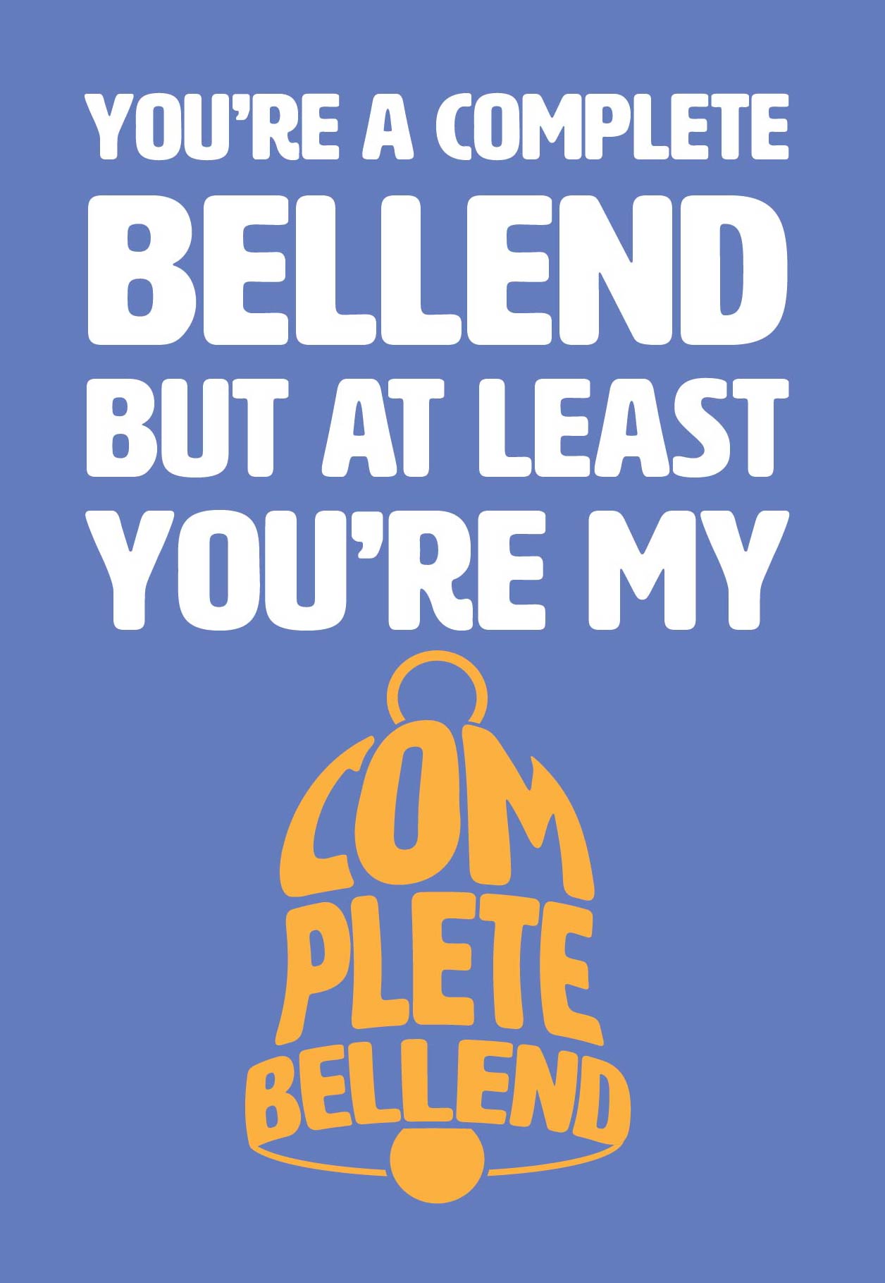 Text on card is white and yellow against a light blue background and states "You're a complete bellend but at least you're my complete bellend" Card measures 105 x 150mm and is supplied with a very striking pewter-effect eco-Kraft envelope.