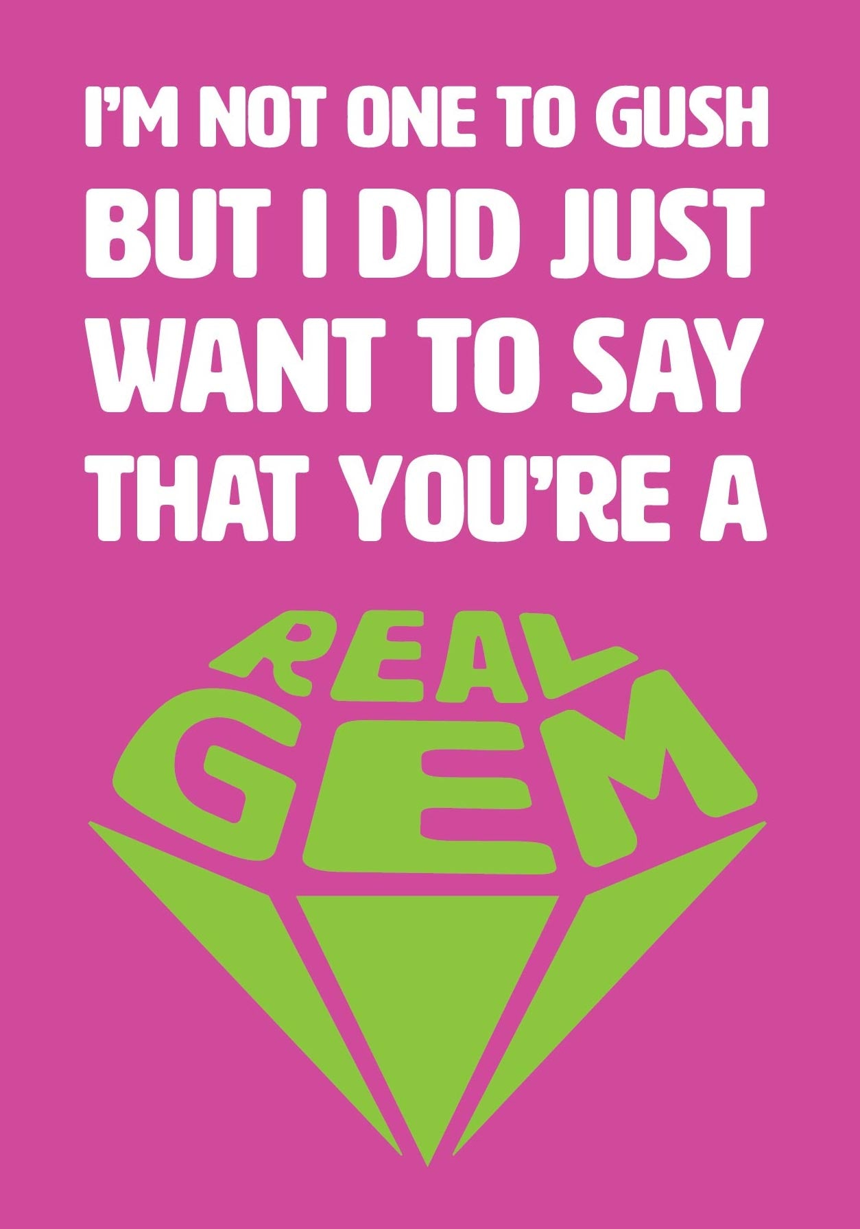 Text on card is white and green against a pink background and states "I'm not one to gush but I did just want to say that you're a real gem" The text 'real gem' is in the shape of a cut diamond. Card measures 105 x 150mm and is supplied with a very striking pewter-effect eco-Kraft envelope.