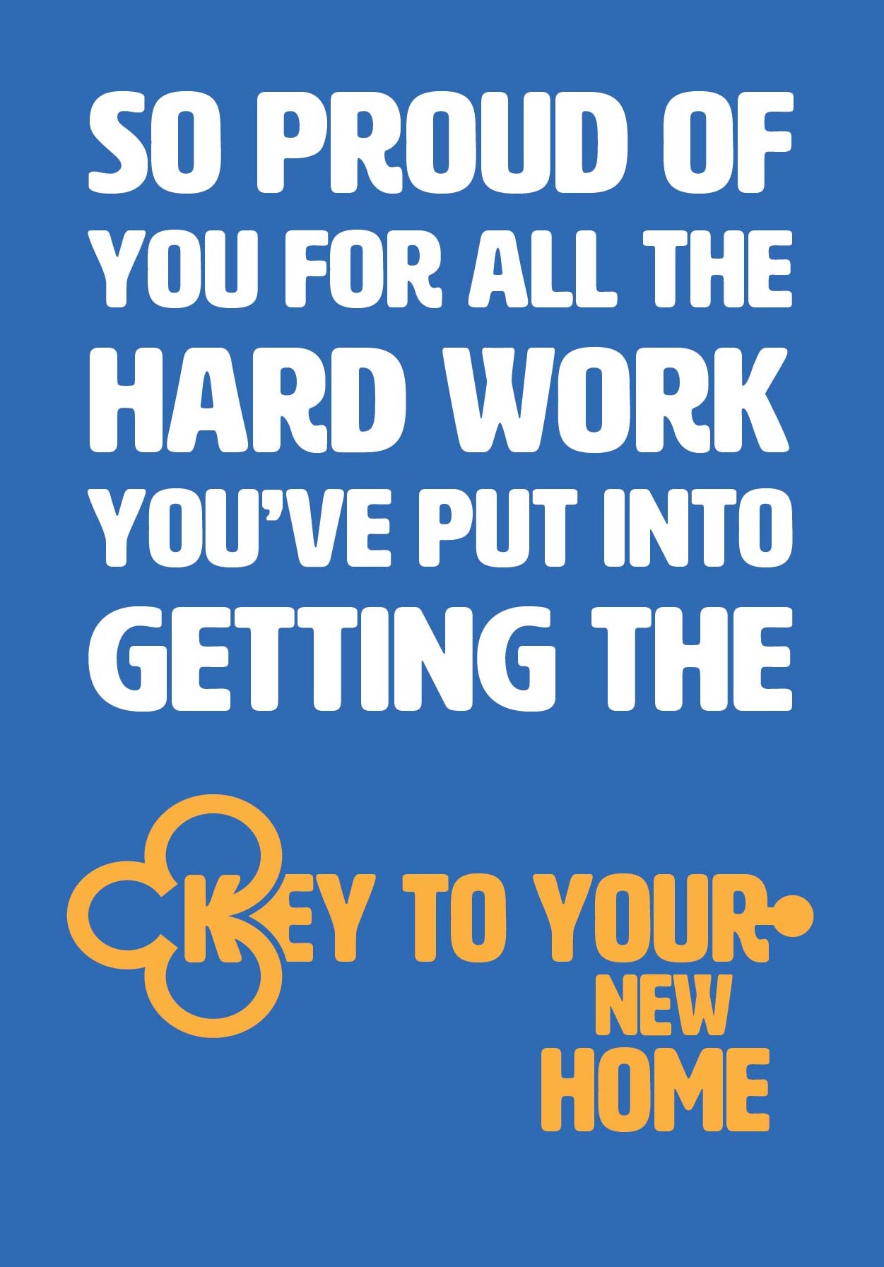 Text on card is white and yellow against a blue background and states "So proud of you for all the hard work you've put into getting the key to your new home" The text which states 'key to your new home' is in the shape of a key Card measures 105 x 150mm and is supplied with a very striking pewter-effect eco-Kraft envelope.
