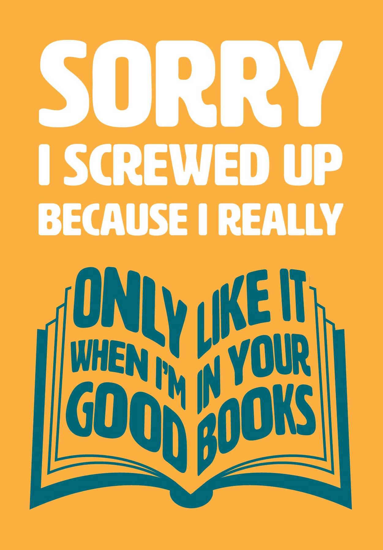 Text on card is white and teal against a yellow background and states "Sorry I screwed up" In the shape of an open book, further teal-coloured text also states "Because I really only like it when I'm in your good books" Card measures 105 x 150mm and is supplied with a very striking pewter-effect eco-Kraft envelope.