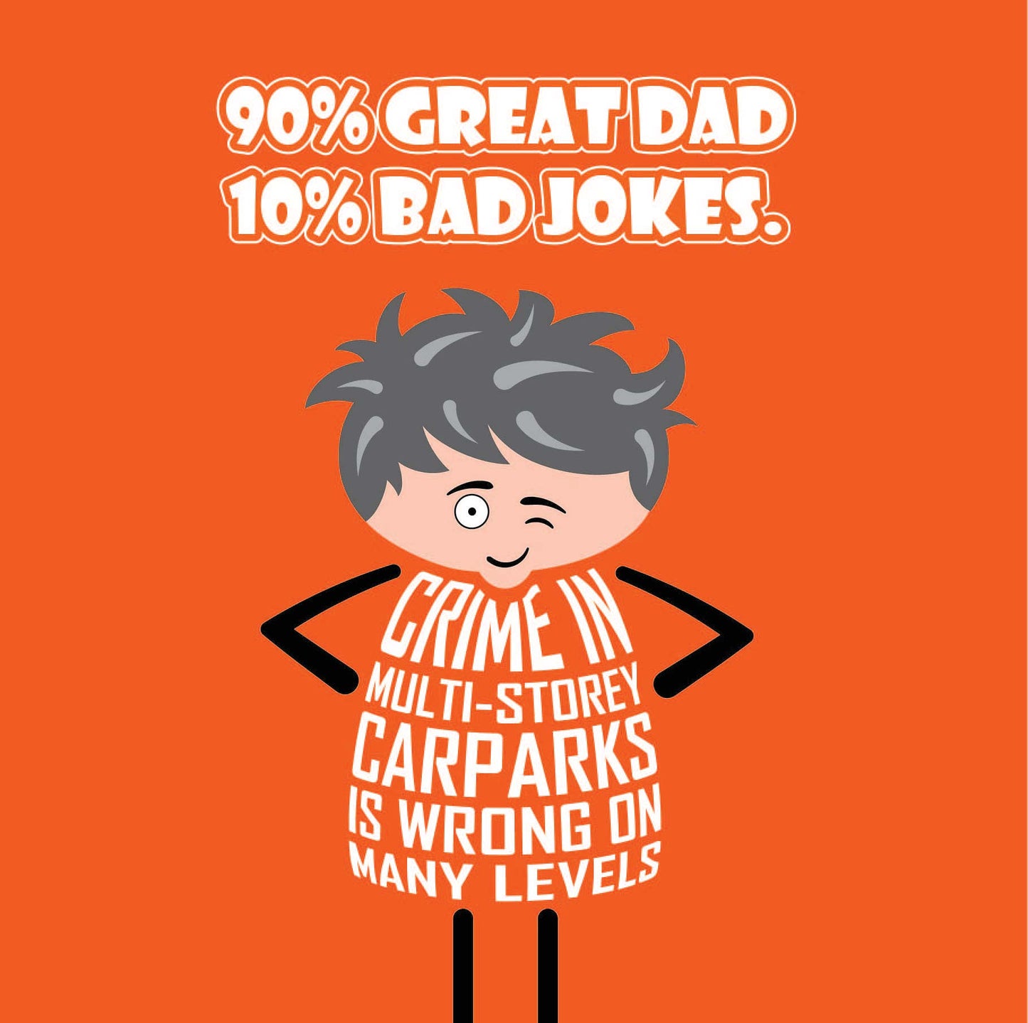 Card titled “90% Great Dad, 10% Bad Jokes” in white text on an orange background. A cartoon Dad stands with his hands on his hips and while winking he says “Crime in multi-storey carparks is wrong on many levels.” Card is 150mm square. Supplied with eco-Kraft envelope.