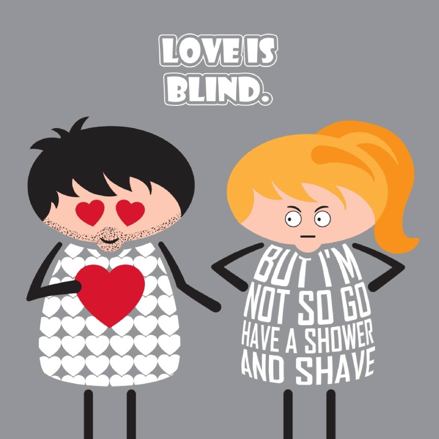 Card titled Love is Blind in white text on grey background. A cartoon man looks at his partner with hearts in his eyes. His partner retorts that Well I’m not blind so go and have a shower and shave.