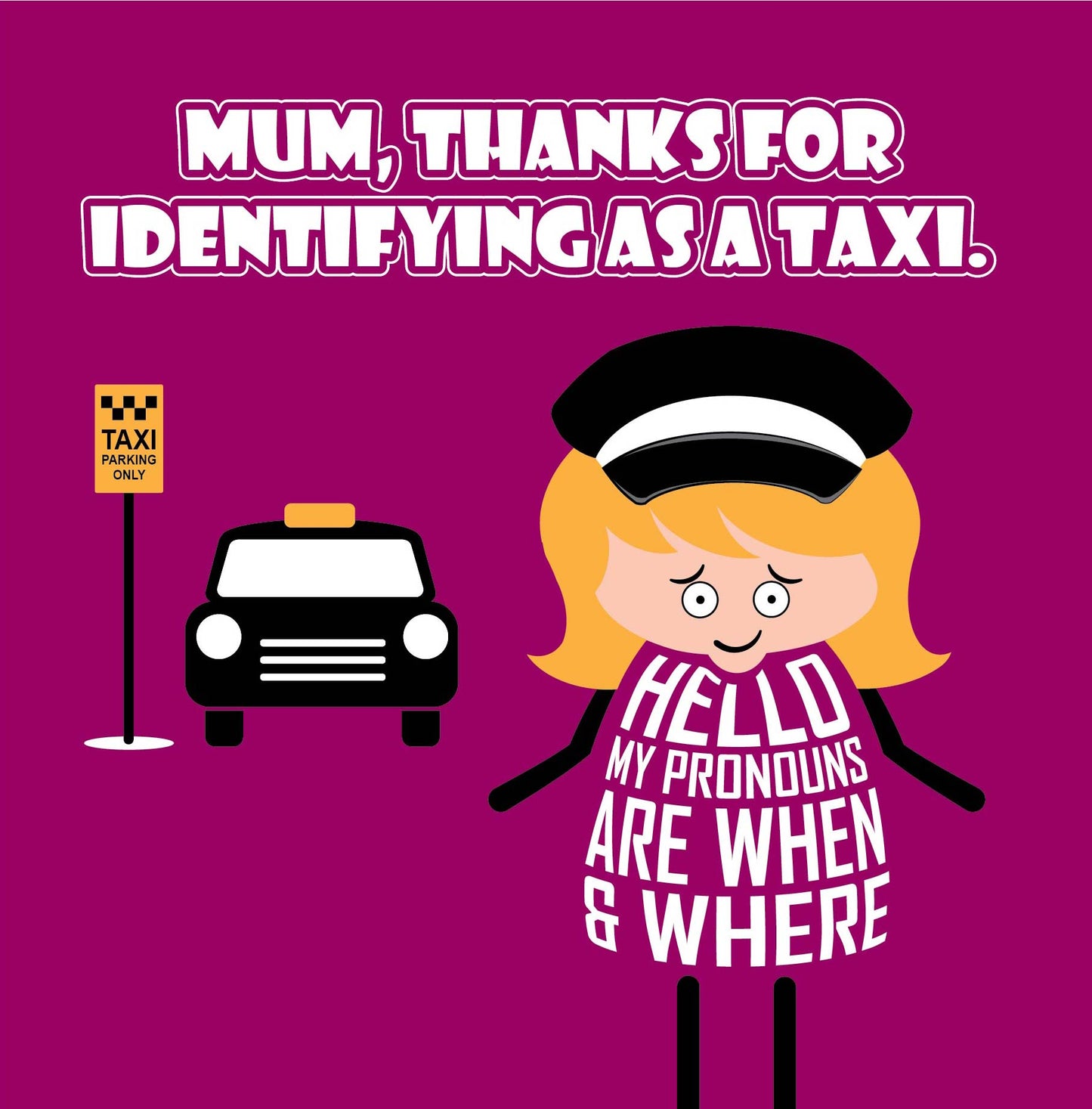 Card titled Mum thanks for identifying as a taxi in white text on pink background. Cartoon Mum wears chauffeur uniform and says Hello, my pronouns are when and where? Card is 150mm square with eco-Kraft envelope.