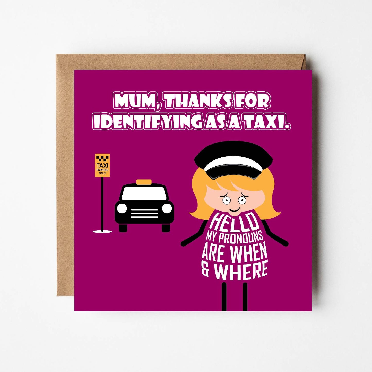 Card titled Mum thanks for identifying as a taxi in white text on pink background. Cartoon Mum wears chauffeur uniform and says Hello, my pronouns are when and where? Card is 150mm square with eco-Kraft envelope.