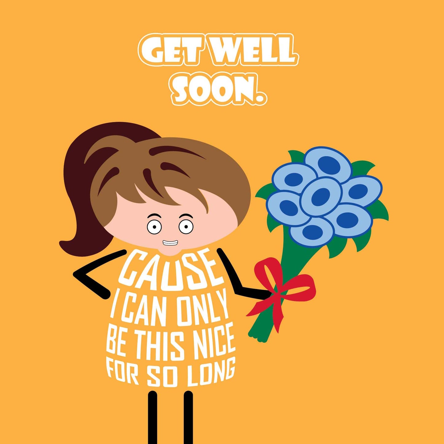 Card titled Get Well Soon in white text on yellow background. Cartoon lady holding bunch of flowers adds Cause I can only be nice for so long. Card is 150mm square and supplied with eco-Kraft envelope.