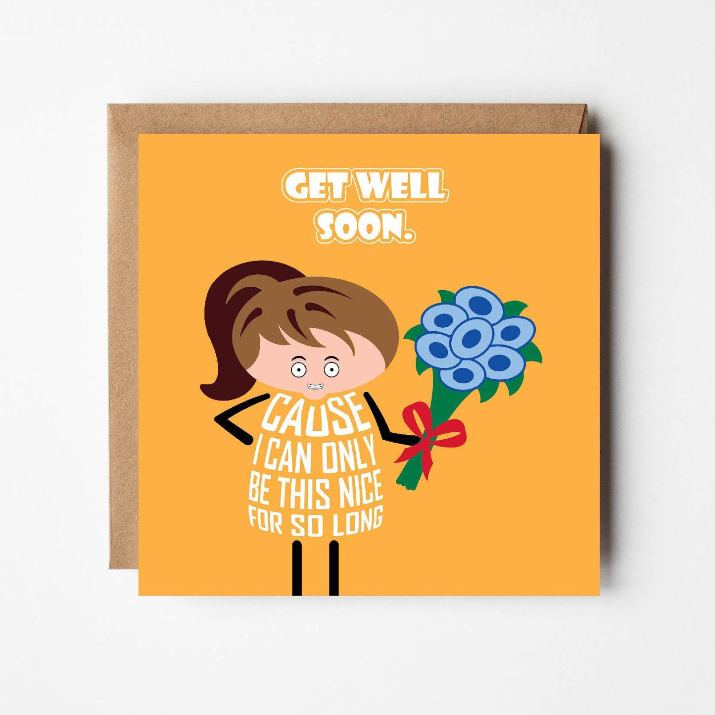 Card titled Get Well Soon in white text on yellow background. Cartoon lady holding bunch of flowers adds Cause I can only be nice for so long. Card is 150mm square and supplied with eco-Kraft envelope.