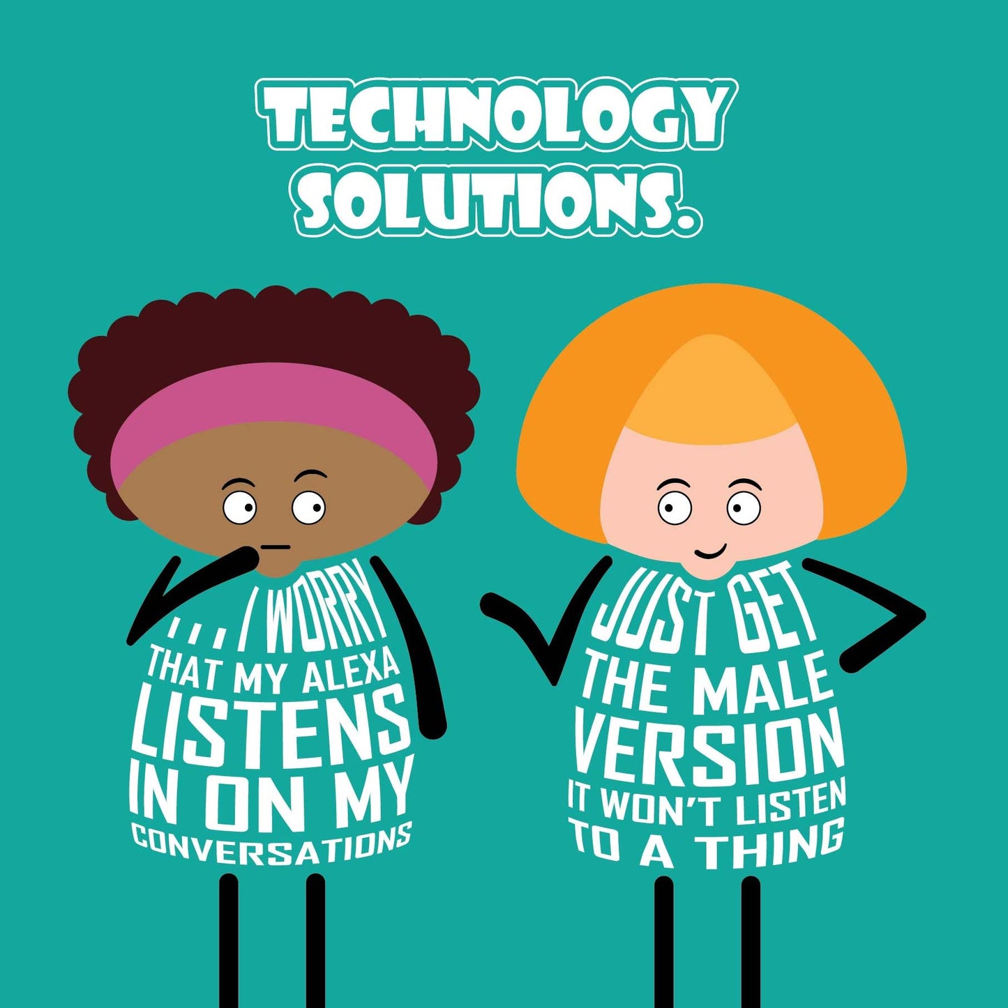 Card titled Technology Solutions. Two cartoon ladies are talking. One says I worry that my Alexa listens in on my conversations. Her friends replies Just get the male version, it won’t listen to a thing. Card is 150mm square and supplied with eco-Kraft envelope.