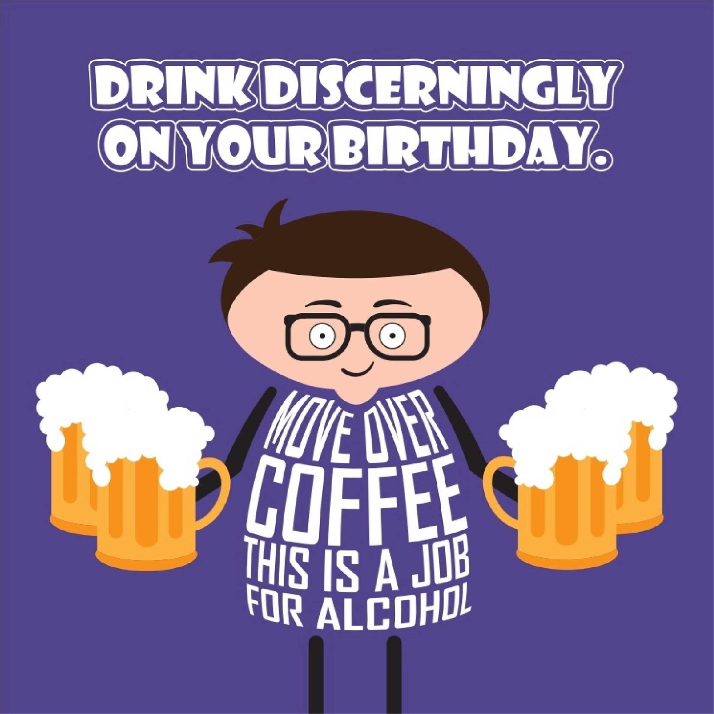 Card titled Drink discerningly on your birthday in white text on purple background. A cartoon man holding multiple pints of beer says Move over coffee, this is a job for alcohol. Card is 150mm square and supplied with eco-Kraft envelope.