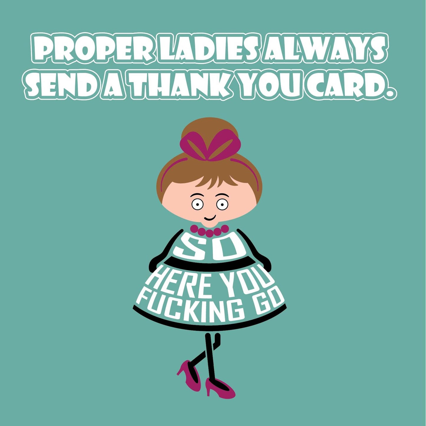 Card titled Proper ladies always send a thank you card. A cartoon lady in a pretty dress and high heels then says So here you fucking go. Card is 150mm square and supplied with eco-Kraft envelope.