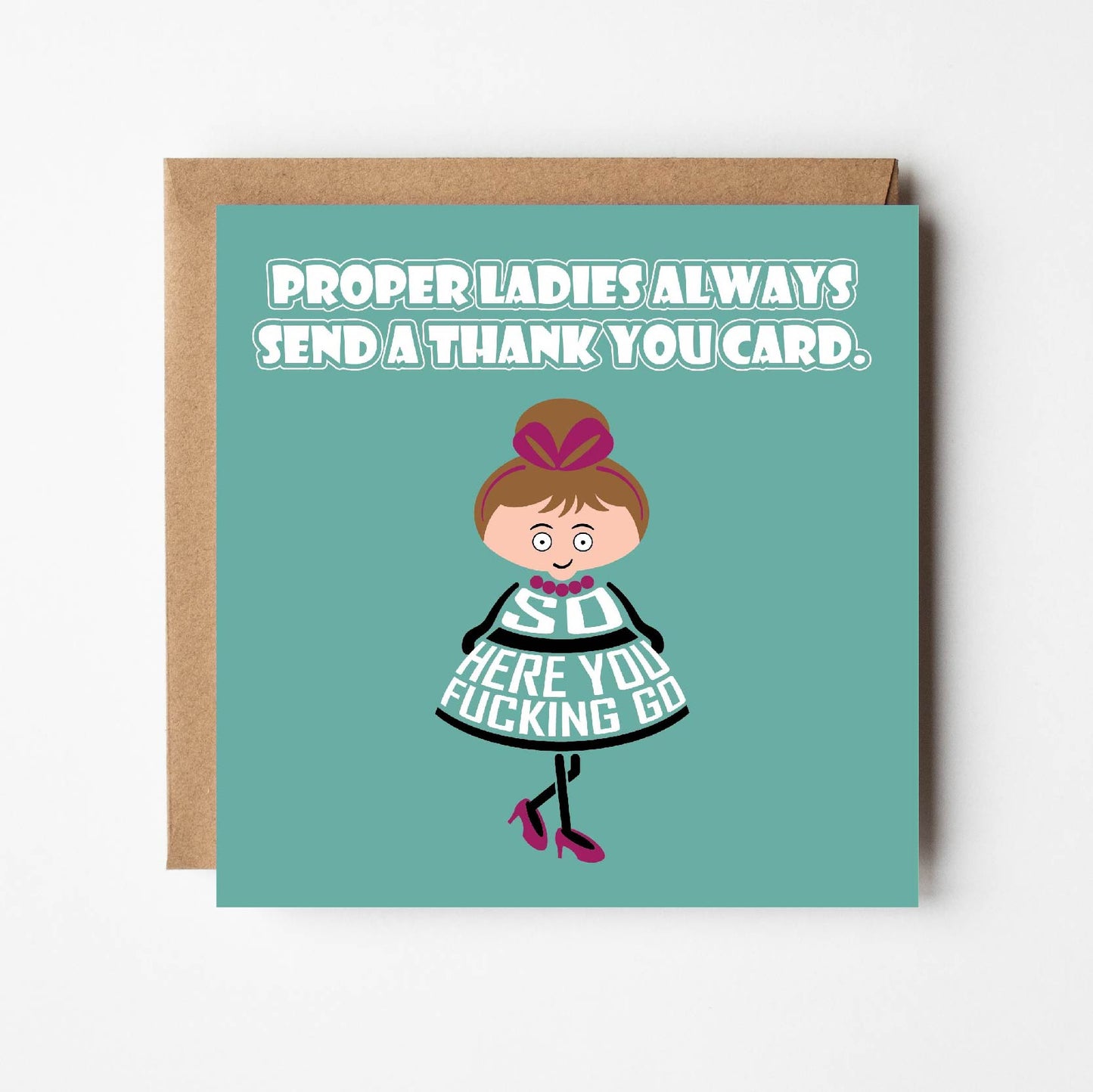 Card titled Proper ladies always send a thank you card. A cartoon lady in a pretty dress and high heels then says So here you fucking go. Card is 150mm square and supplied with eco-Kraft envelope.