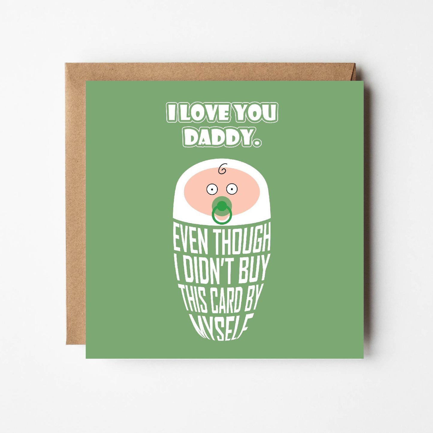 Card titled, I love you Daddy in white text on green background. Cartoon baby is swaddled in text lettering which reads “Even though I didn’t buy this card by myself” Card is 150mm square and supplied with eco-Kraft envelope.