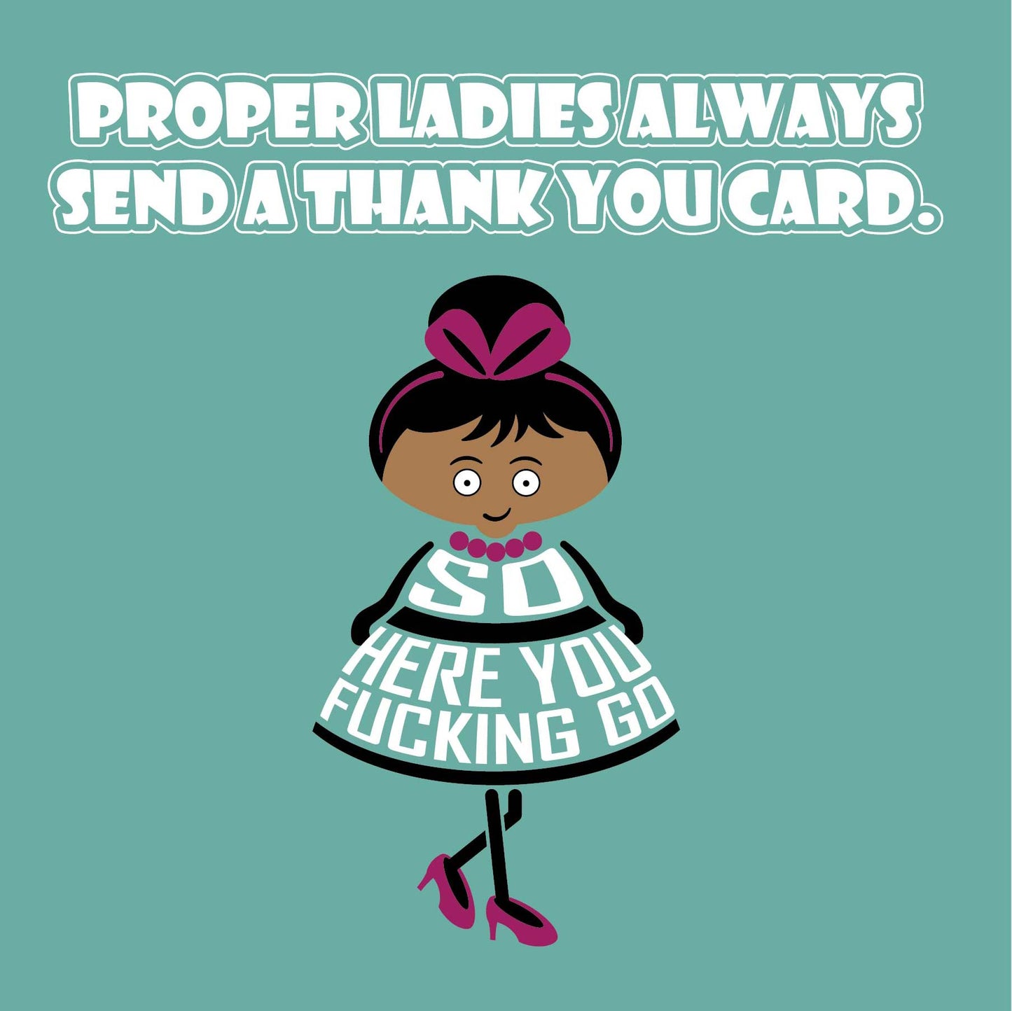 Card titled Proper ladies always send a thank you card. A cartoon lady in a pretty dress and high heels then says So here you fucking go. Card is 150mm square and supplied with eco-Kraft envelope.