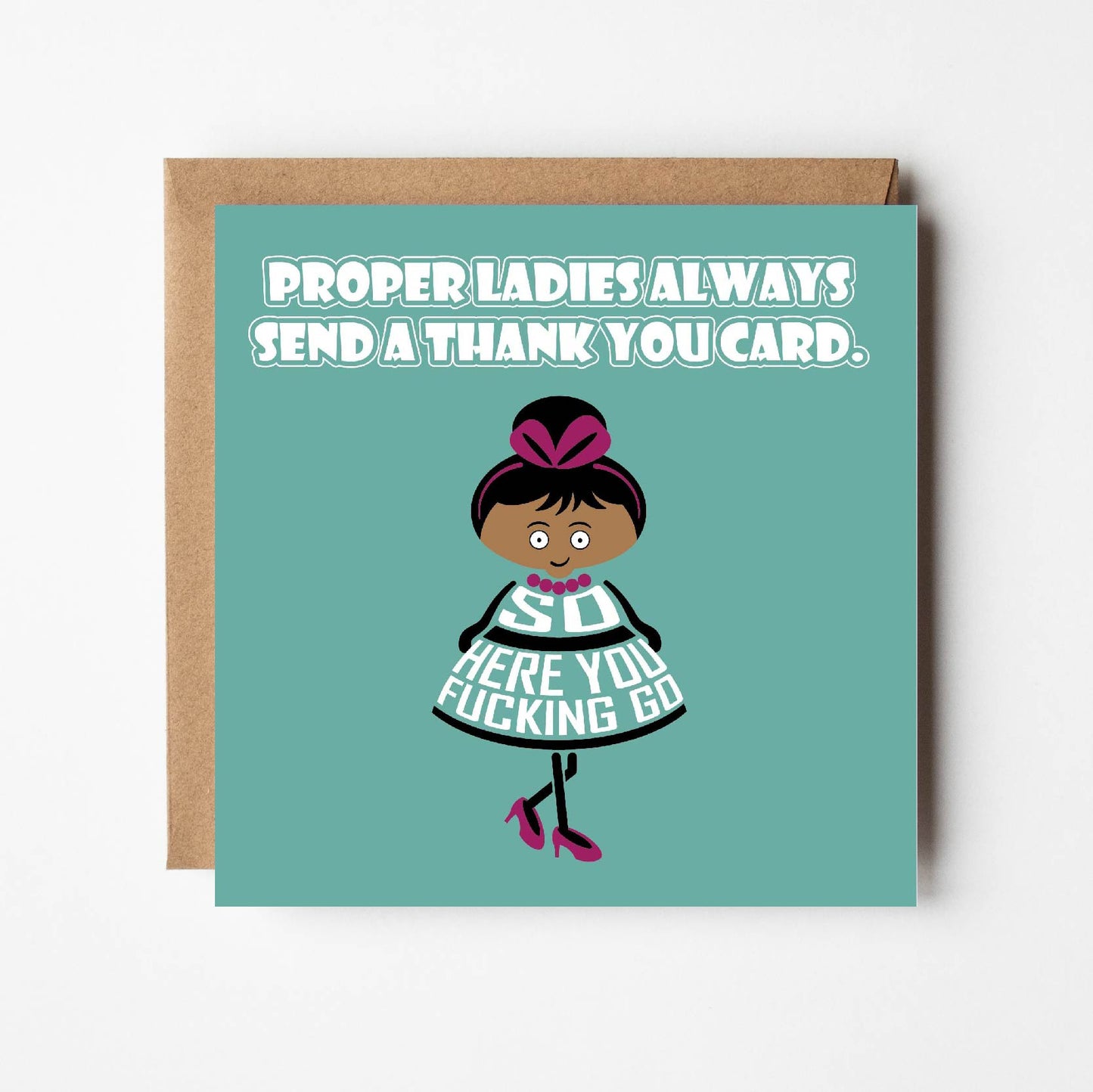 Card titled Proper ladies always send a thank you card. A cartoon lady in a pretty dress and high heels then says So here you fucking go. Card is 150mm square and supplied with eco-Kraft envelope.