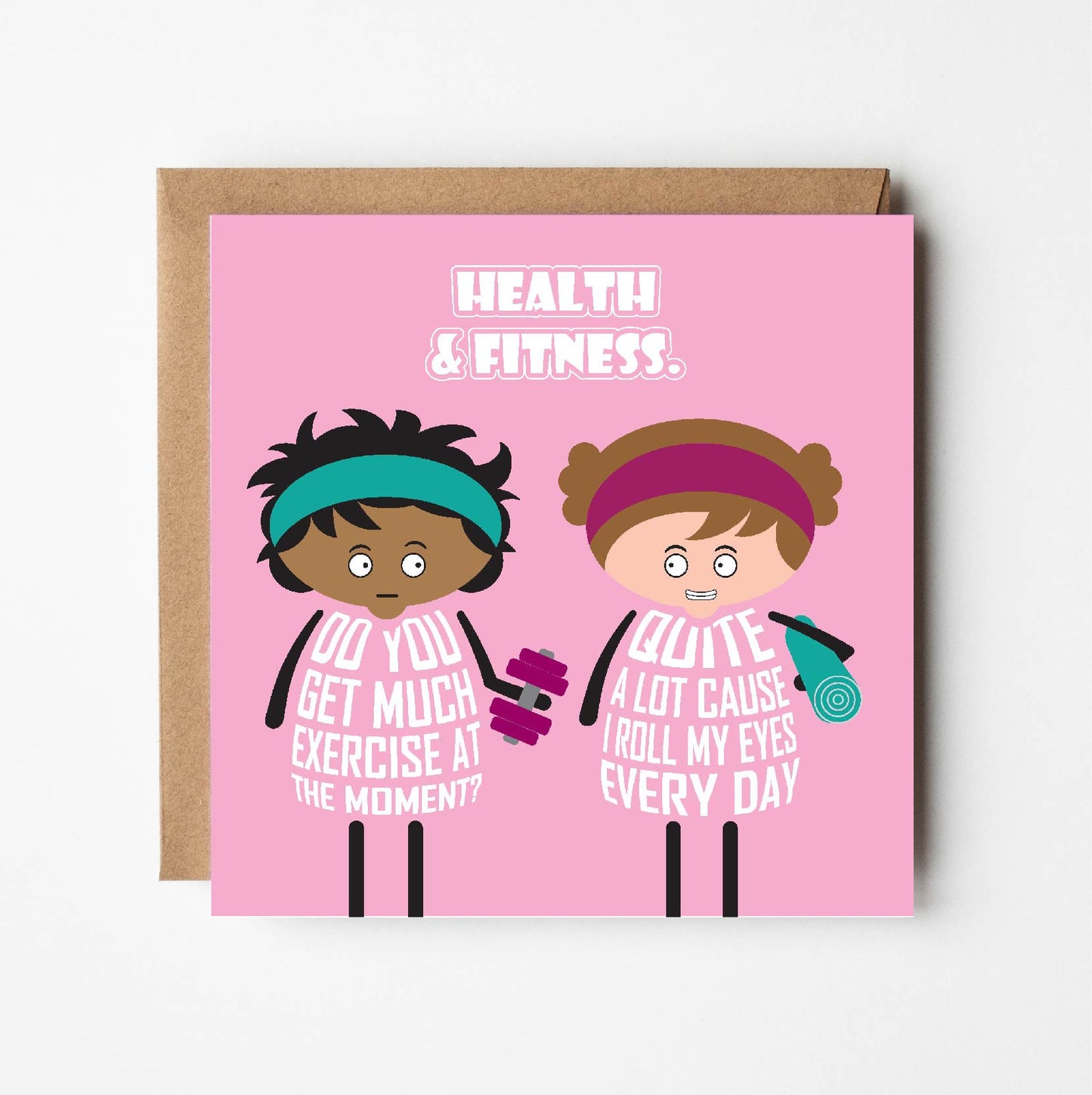 Card titled Health and Fitness in white text on pink background. Two cartoon ladies are in gym gear. One asks Do you get much exercise at the moment? The other replies Quite a bit cause I roll my eyes everyday. Card is 150mm square and supplied with eco-Kraft envelope.