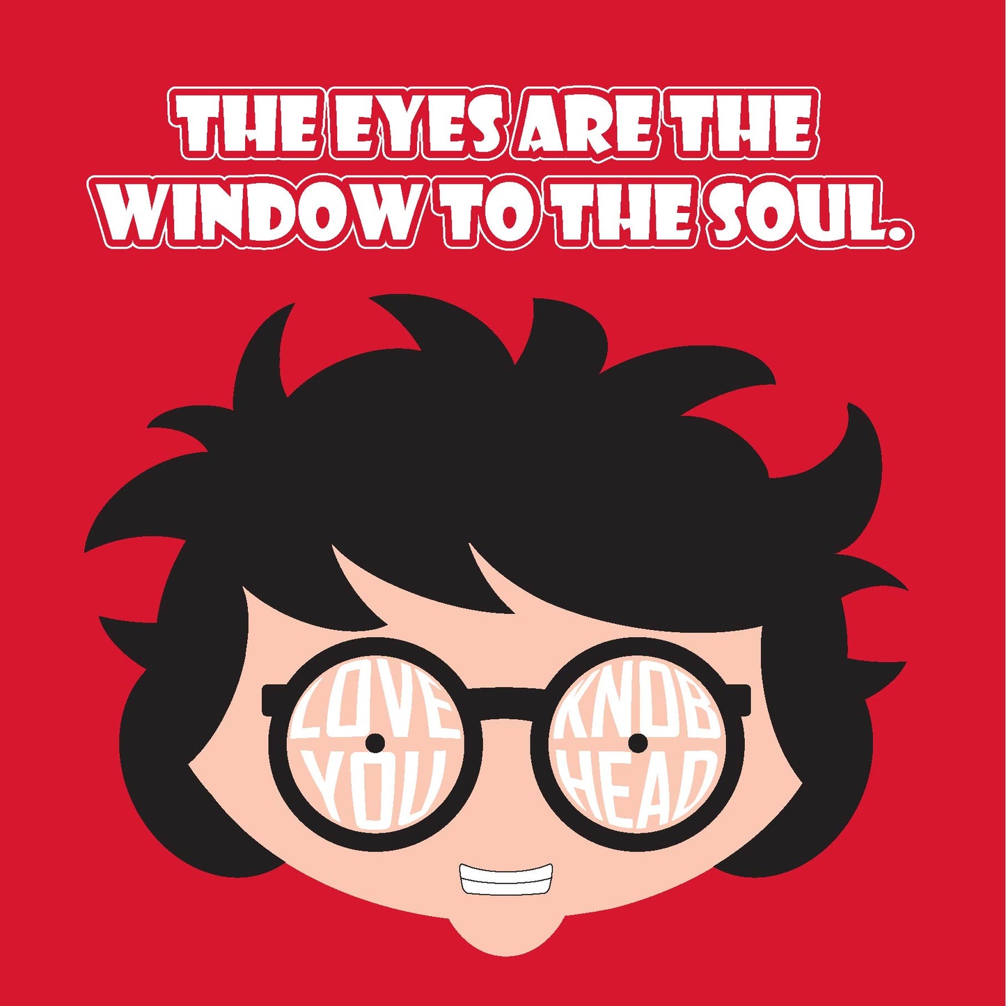 Card titled The Eyes are the Window to the Soul in white text on red background. Close up of cartoon head which is grinning and wearing round glasses. Text forms the lens of the glasses which says Love you, Knobhead. Card is 150mm square and supplied with eco-Kraft envelope.