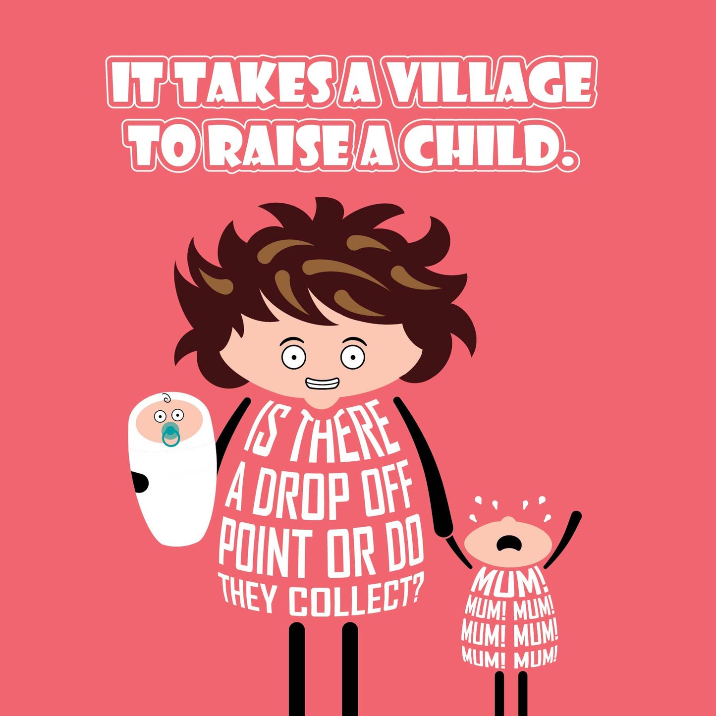 Card titled It takes a village to raise a child. A grimacing cartoon mum holds a baby in one arm and screaming toddler in the other. She queries: Is there a drop off point or do they collect? Card is 150mm square and supplied with eco-Kraft envelope.