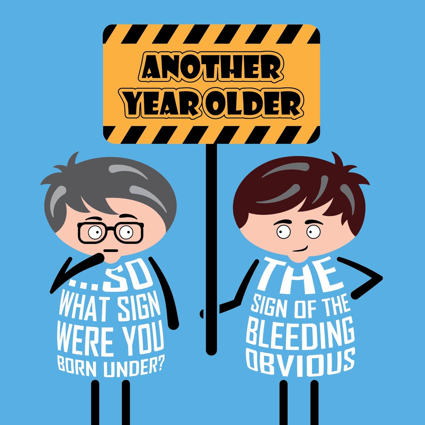 Cartoon guy holds sign which says 'Another year older'. His friend asks "So what sign were you born under?"
The guy replies "The sign of the bleeding obvious" Card is 150mm square with a eco-Kraft envelope.