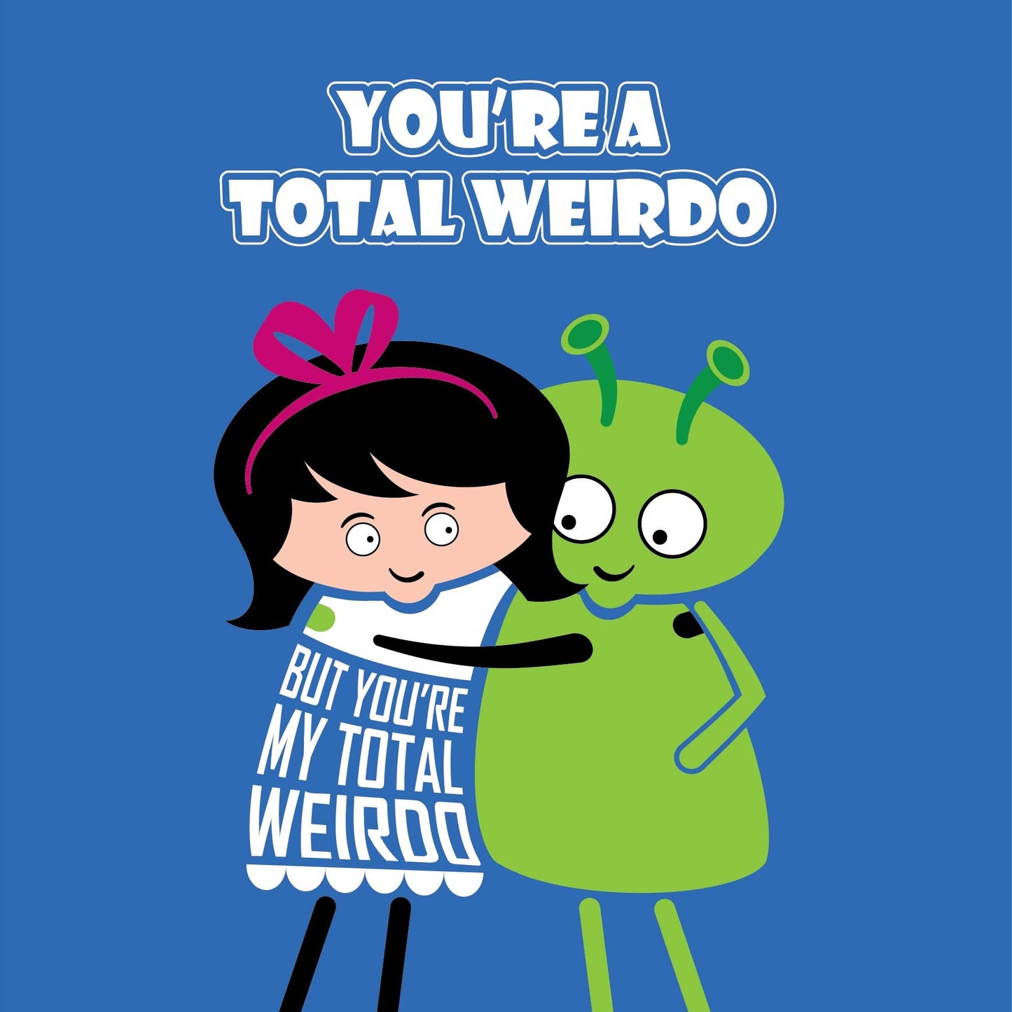 Card text states "You're a total weirdo but you're my total weirdo" with image of a cartoon lady lovingly hugging an alien.