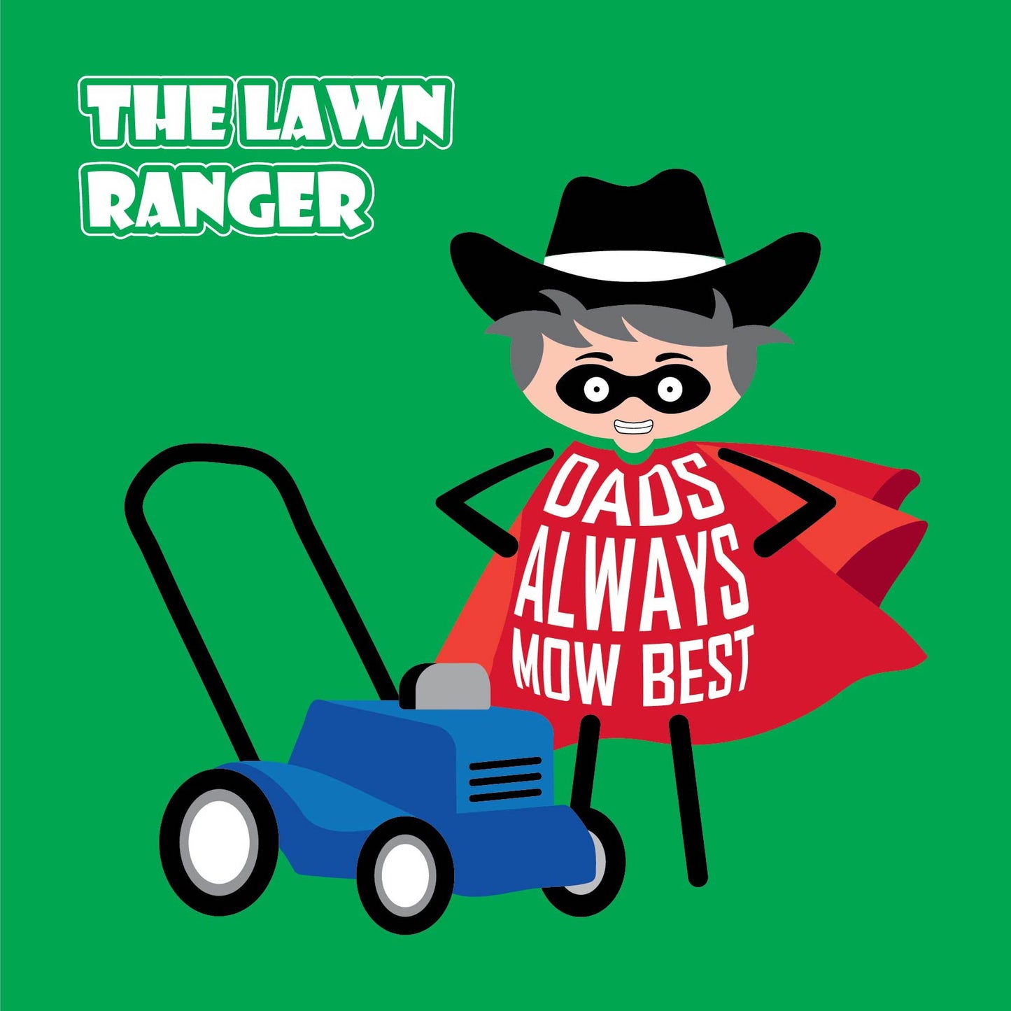 Card titled The Lawn Ranger. Cartoon Dad dressed as The Lone Ranger stands next to his lawn mower while wearing a shirt that says "Dads always mow best". Card is 150mm square and supplied with eco-Kraft envelope.