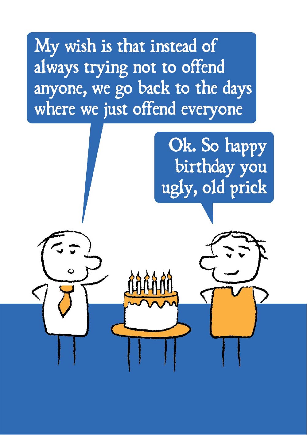 Two cartoon characters stand next to a birthday cake. One guy says: My wish is that instead of always trying not to offend anyone, we go back to the days where we just offend everyone. The other person replies: Ok. So happy birthday you ugly, old prick.