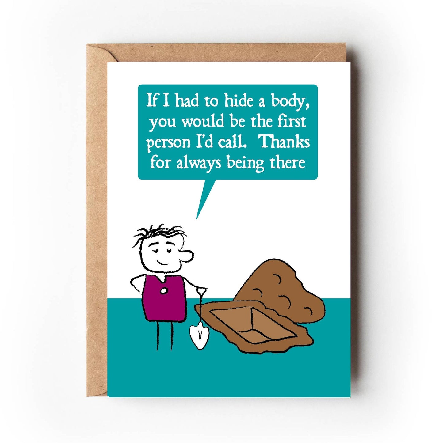 Cartoon character stands next to an open grave. While leaning on their shovel, they say "If I had to hide a body, you would be the first person I'd call. Thanks for always being there"