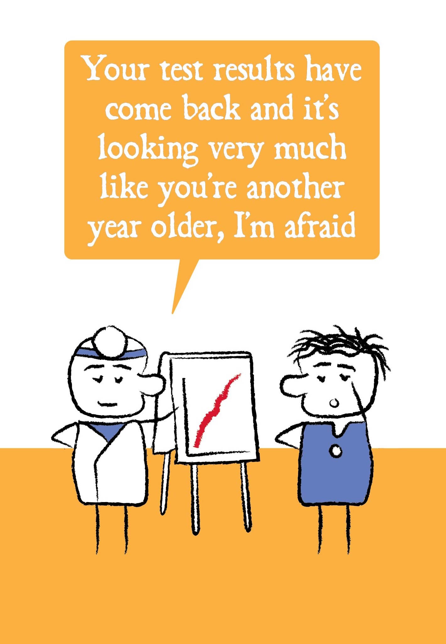 Cartoon doctor and patient stand next next to chart with sharp red upward line. The doctor says "Your test results have come back and it's looking very much like you're another year older, I'm afraid." Card is yellow, blue and white.