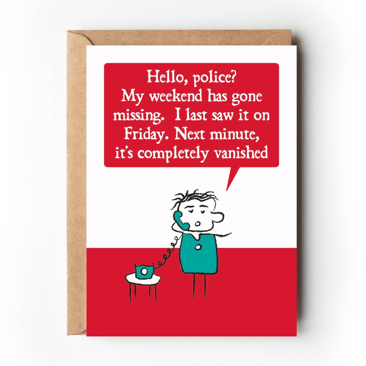 Cartoon person on the telephone says "Hello police? My weekend has gone missing. I last saw it on Friday. next minute, it's completely vanished" Card is coloured red, teal and white and supplied with eco-Kraft envelope.
