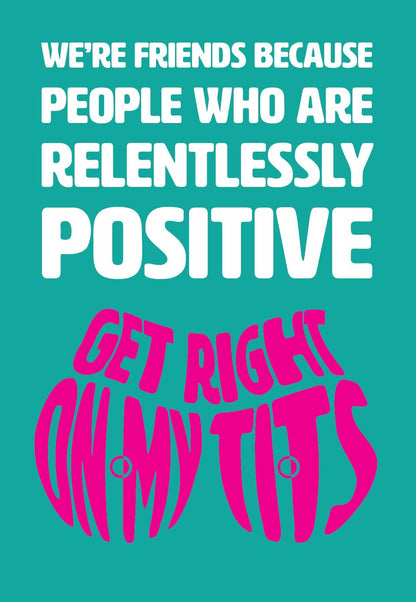 Text on card is white and pink against teal background and states "We're friends because people who are relentlessly positive get right on my tits"  Card measures 105 x 150mm and is supplied with a very striking pewter-effect eco-Kraft envelope.