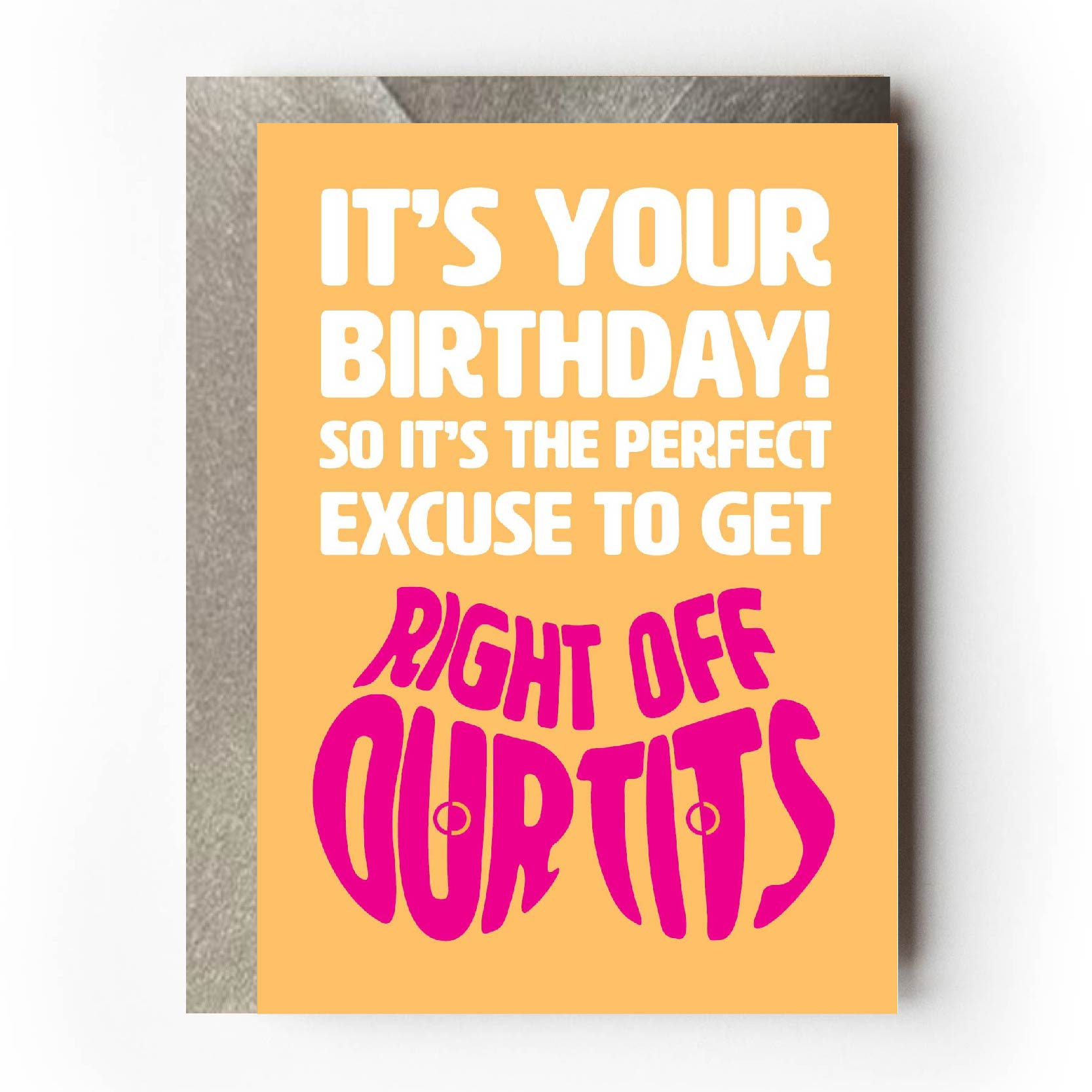 Text on card is white and pink against a yellow background and states "Its your birthday!"  In the shape of a pair of boobs, further text also states "The perfect excuse to get right off our tits"  Card measures 105 x 150mm and is supplied with a very striking pewter-effect eco-Kraft envelope.