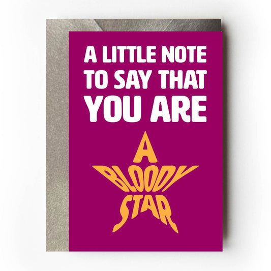 Text on card is white and yellow against a burgundy background and states "A little note to say that you are a bloody star"  Card measures 105 x 150mm and is supplied with a very striking pewter-effect eco-Kraft envelope.
