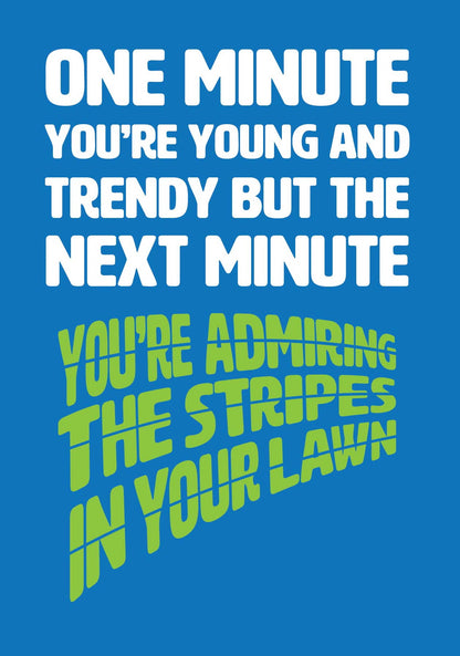 Text on card is white and green against a blue background and states "One minute you're young and trendy but the next minute you're admiring the stripes in your lawn"   Card measures 105 x 150mm and is supplied with a very striking pewter-effect eco-Kraft envelope.