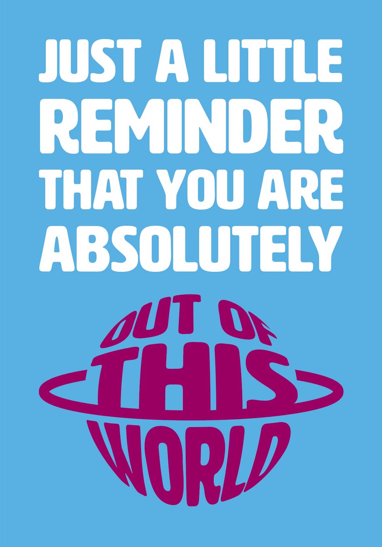 Text on card is white and burgundy against a light blue background and states "Just a little reminder that you are absolutely out of this world"  The out of this world text is in the shape of a planet with rings around it.  Card measures 105 x 150mm and is supplied with a very striking pewter-effect eco-Kraft envelope.