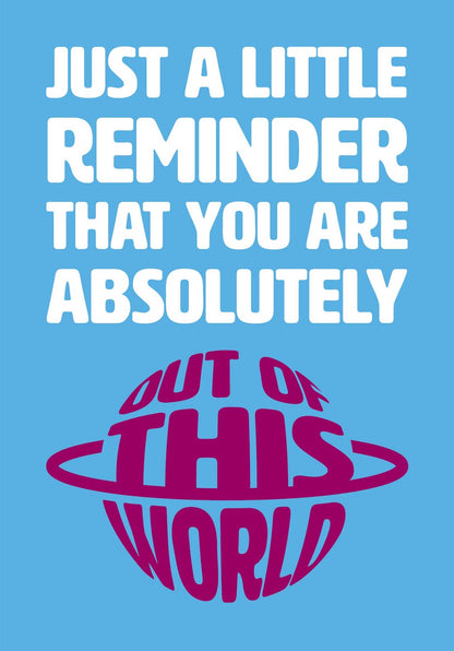 Text on card is white and burgundy against a light blue background and states "Just a little reminder that you are absolutely out of this world"  The out of this world text is in the shape of a planet with rings around it.  Card measures 105 x 150mm and is supplied with a very striking pewter-effect eco-Kraft envelope.