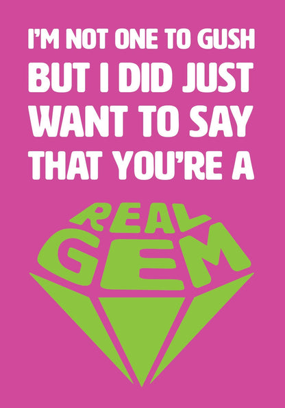 Text on card is white and green against a pink background and states "I'm not one to gush but I did just want to say that you're a real gem"   The text 'real gem' is in the shape of a cut diamond. Card measures 105 x 150mm and is supplied with a very striking pewter-effect eco-Kraft envelope.