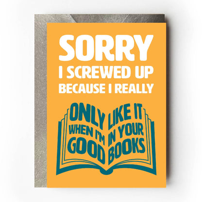 Text on card is white and teal against a yellow background and states "Sorry I screwed up"  In the shape of an open book, further teal-coloured text also states "Because I really only like it when I'm in your good books"  Card measures 105 x 150mm and is supplied with a very striking pewter-effect eco-Kraft envelope.