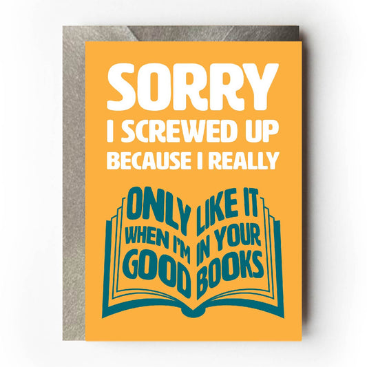 Text on card is white and teal against a yellow background and states "Sorry I screwed up"  In the shape of an open book, further teal-coloured text also states "Because I really only like it when I'm in your good books"  Card measures 105 x 150mm and is supplied with a very striking pewter-effect eco-Kraft envelope.