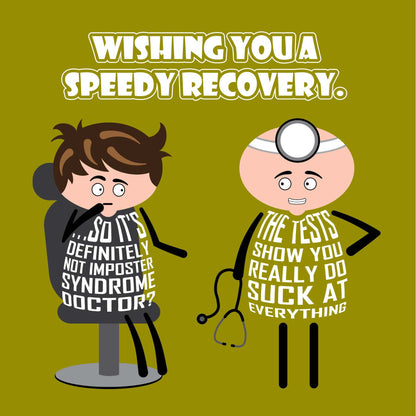 Card titled Wishing You A Speedy Recovery. Patient says to doctor So it definitely isn’t Imposter Syndrome doctor?  The doctor replies The results show you really do suck at everything.  