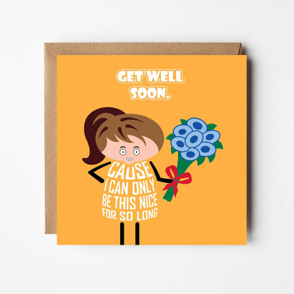 Card titled Get Well Soon in white text on yellow background. Cartoon lady holding bunch of flowers adds Cause I can only be nice for so long.  Card is 150mm square and supplied with eco-Kraft envelope.