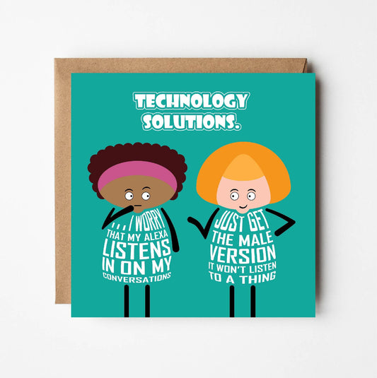 Card titled Technology Solutions.  Two cartoon ladies are talking.  One says I worry that my Alexa listens in on my conversations.  Her friends replies Just get the male version, it won’t listen to a thing. Card is 150mm square and supplied with eco-Kraft envelope.