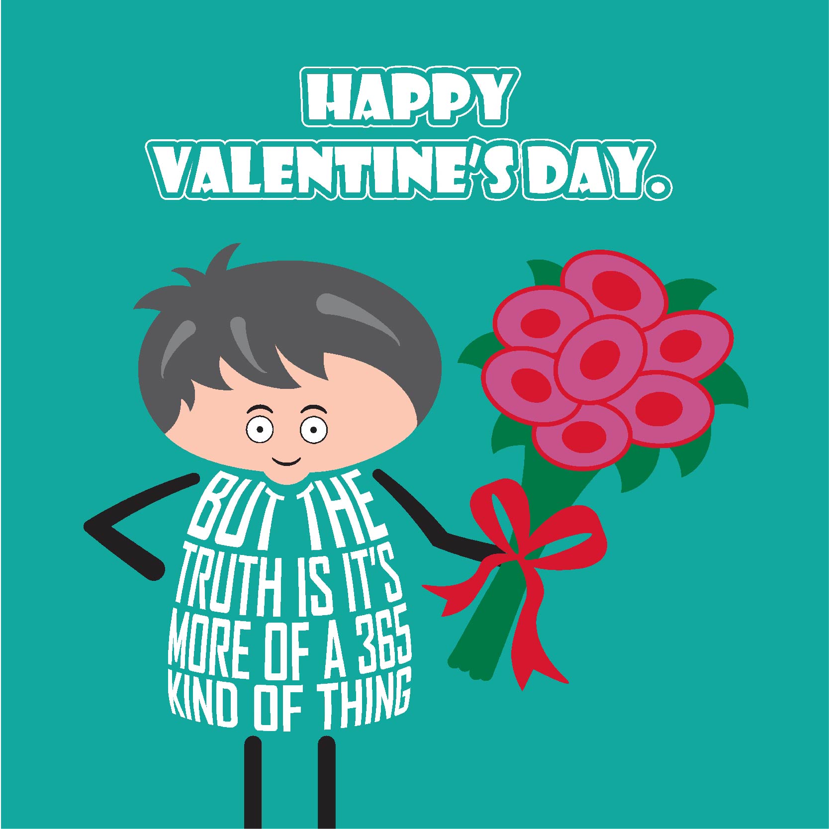 Card titled “Happy Valentine’s Day” in white text on a teal background.  A cartoon man holds a bunch of pink flowers and expresses the sentiment that “The truth is it’s more of a 365 kind of thing.” Card is 150mm square. Supplied with eco-Kraft envelope. 