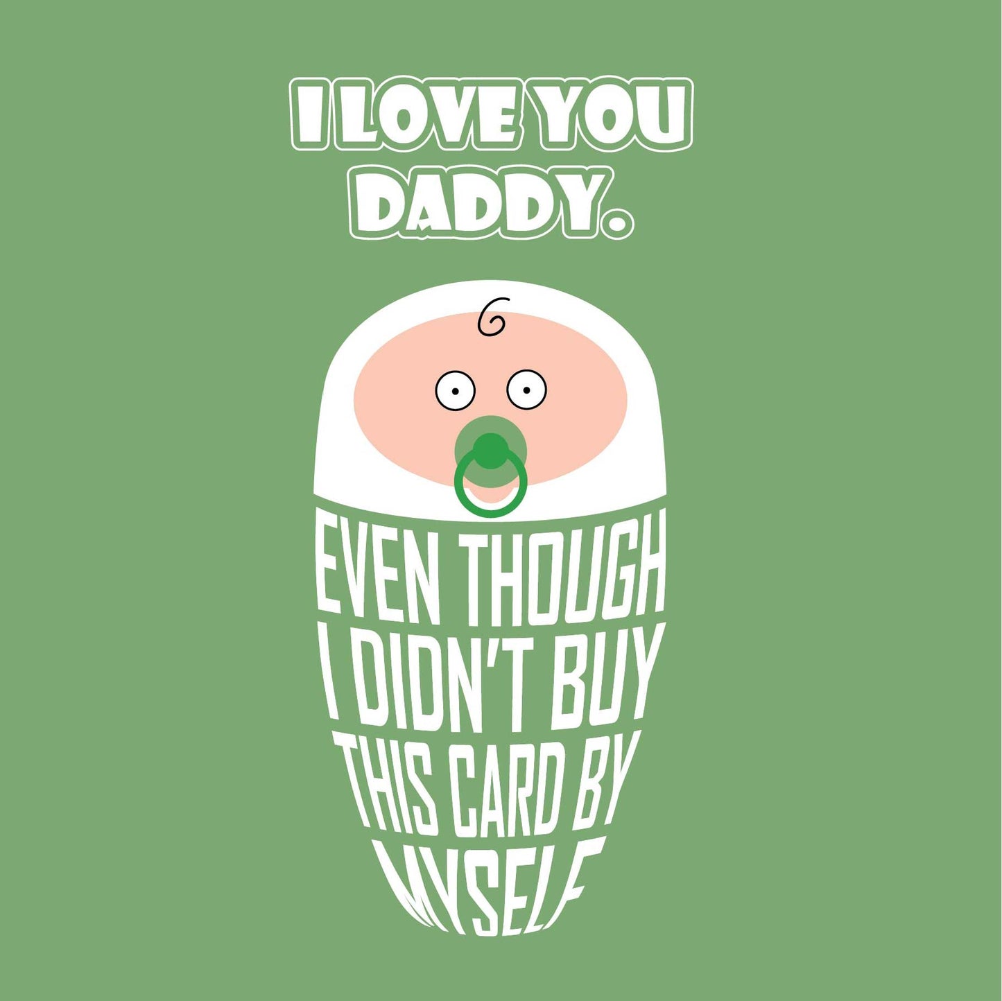 Card titled, I love you Daddy in white text on green background. Cartoon baby is swaddled in text lettering which reads “Even though I didn’t buy this card by myself” Card is 150mm square and supplied with eco-Kraft envelope.   