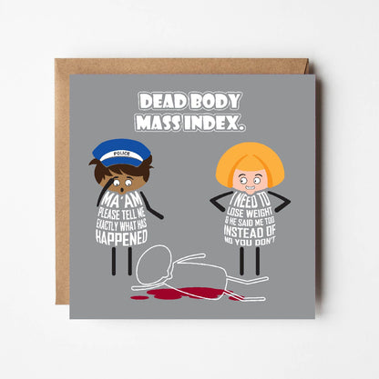 Card titled Dead body mass index.  A cartoon policeman and a lady stand next to the chalk outline of a body with blood stains on the ground. The policeman says Ma’am please tell me exactly what has happened.  The lady says I need to lose weight and he said Me Too instead of No You Don’t.