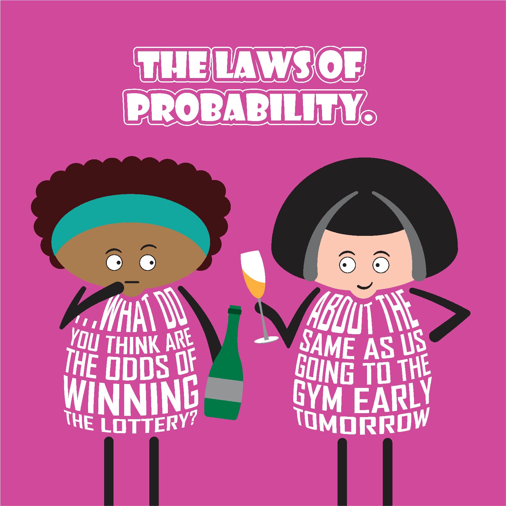 Card titled Laws of Probability in white text on pink background.  Two cartoon ladies are drinking bubbly.  One lady queries What do you think are the odds of winning the lottery? Her friend replies: About the same as us going to the gym early tomorrow. Card is 150mm square. Supplied with eco-Kraft envelope.