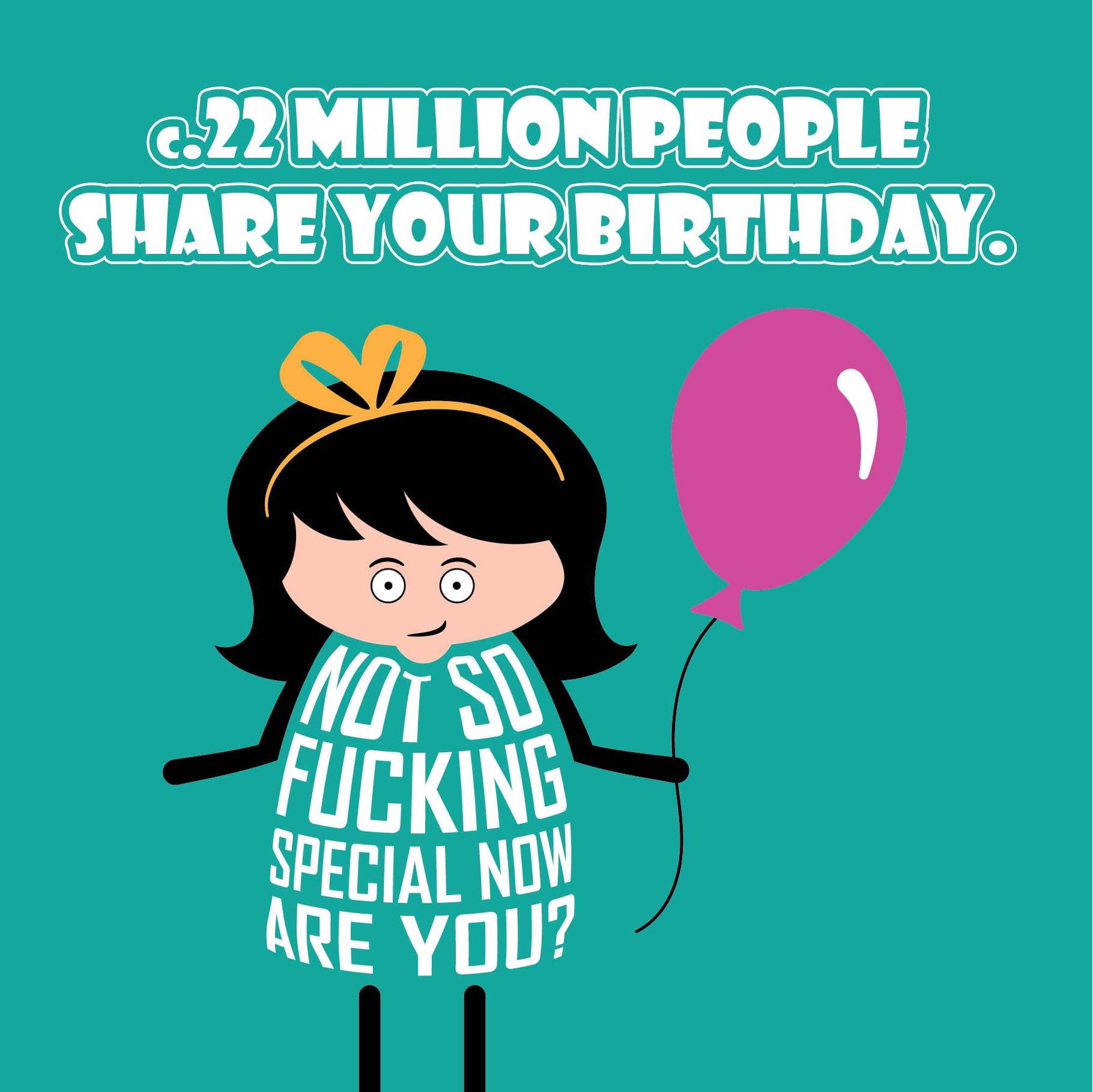 Card titled c.22million people share your birthday.  Additional text then says Not so fucking special now, are you?  Cartoon lady stands holding a pink balloon with a perturbed look on her face.