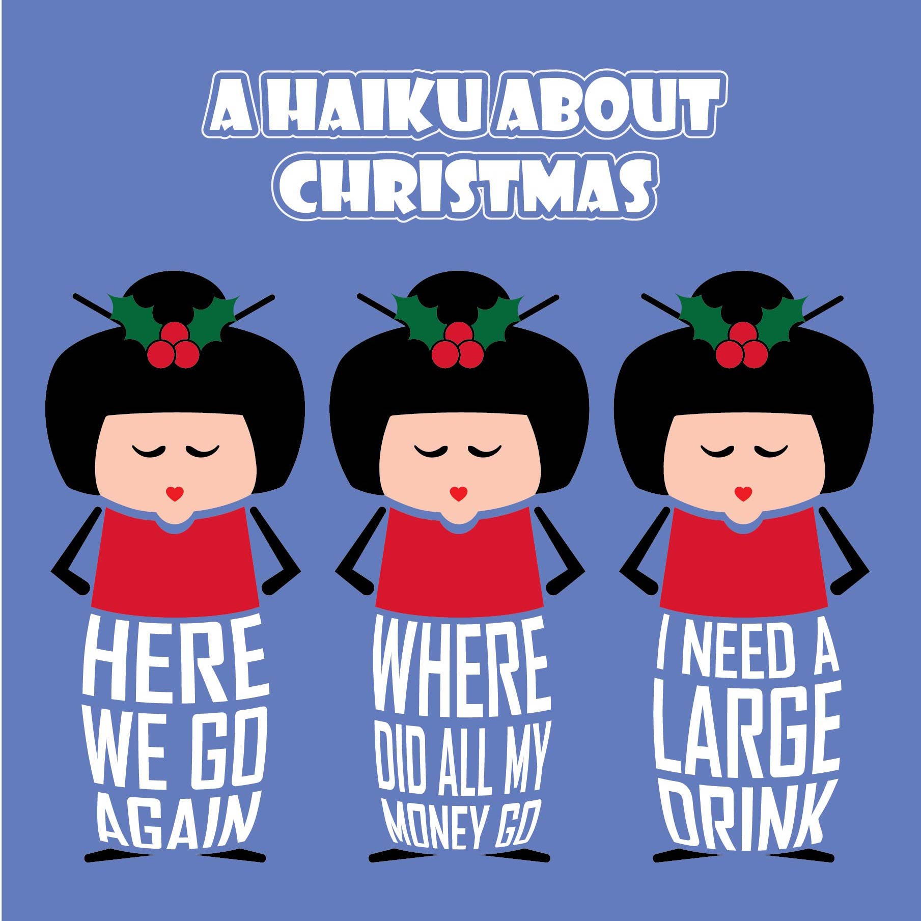 Card titled Haiku About Christmas in white text on purple background.  Adopting the rules of Haiku, three cartoon Japanese ladies then convey three lines saying: Here we go again.  Where did all my money go? I need a large drink.