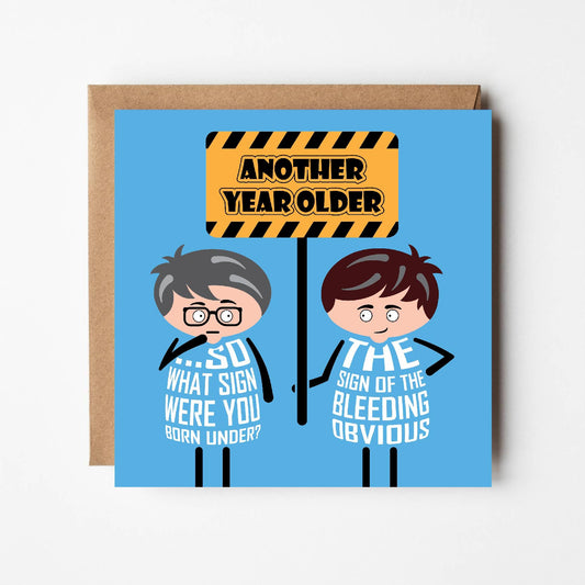 Cartoon guy holds sign which says 'Another year older'.  His friend asks "So what sign were you born under?" 
 The guy replies "The sign of the bleeding obvious"  Card is 150mm square with a eco-Kraft envelope.  